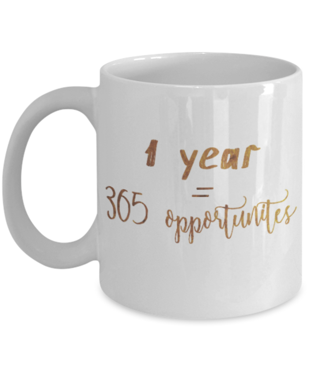 Positive mugs , 1 year = 365 oppurtunities - White Coffee Mug Tea Cup 11 oz Gift