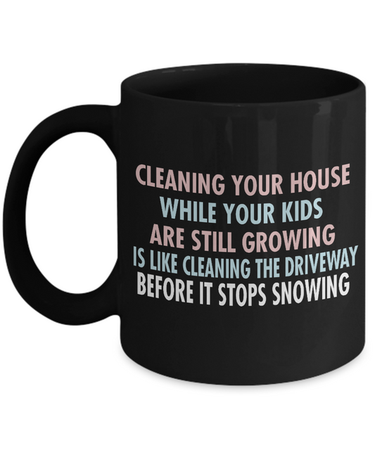Cleaning Your House While Your Kids Are Still Growing Is Like Cleaning The Driveaway - Black Porcelain Coffee Mug 11 Oz Funny Quotes Coffee Mug