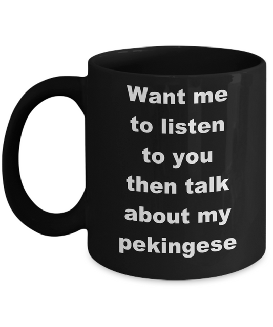 Dog Lovers Coffee mug,Want me to listen to you then talk about my pekingese-Black Coffee Mug 11 oz