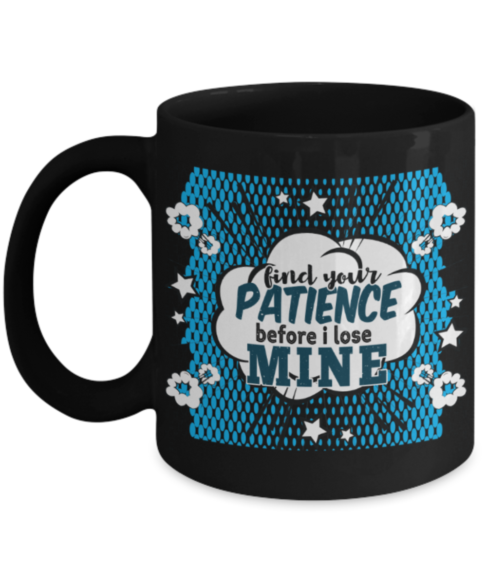 Find your patience before I lose mine - Funny Black Porcelain Coffee 11 oz