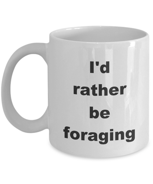 Foraging Mug,I'd rather be foraging -White Coffee Mug 11 oz