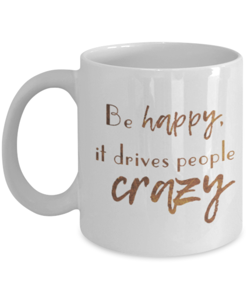 Motivational mugs for women , Be happy it drives people crazy - White Coffee Mug Tea Cup 11 oz Gift