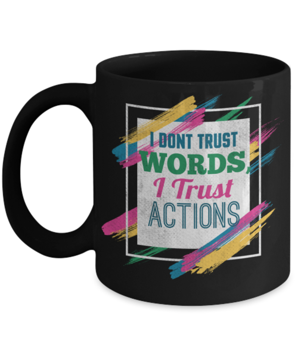I don't trust words I trust actions - Funny Black Porcelain Coffee 11 oz
