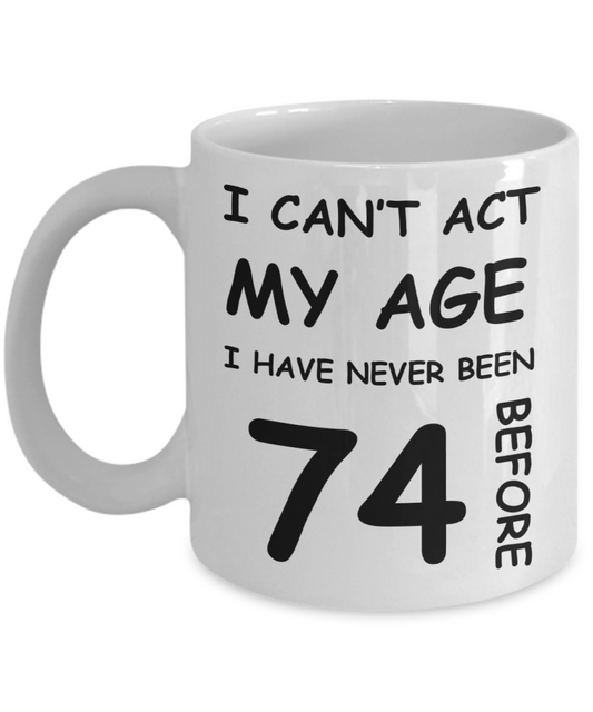 74th Birthday Gift for Women & Men - I can't act my Age, I have never been 74 Before - Funny White Porcelain Coffee 11 oz for Ladies & Gents - Born In 1946