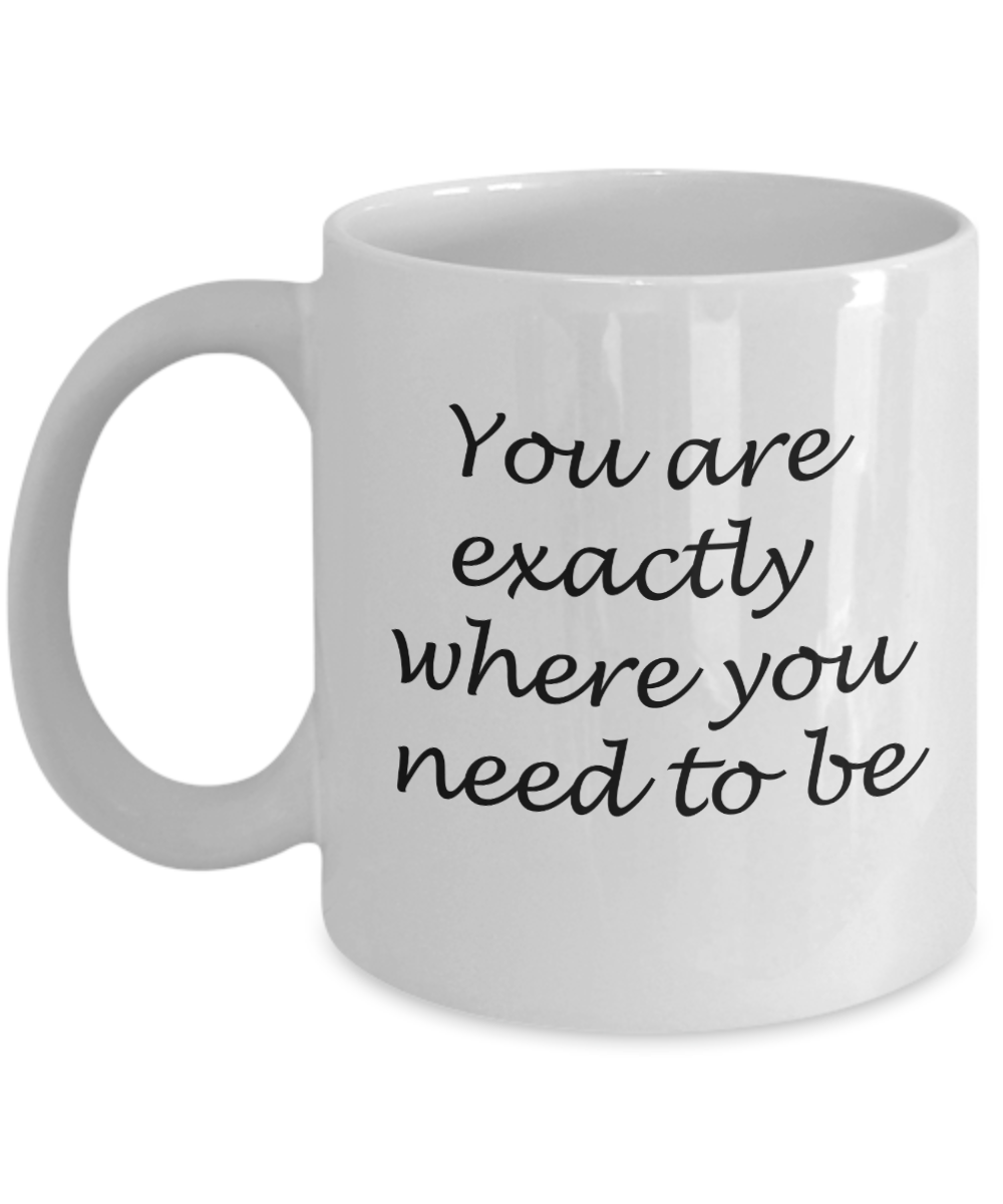 You are exactly where you need to be - White Coffee Mug Tea Cup 11 oz Gift