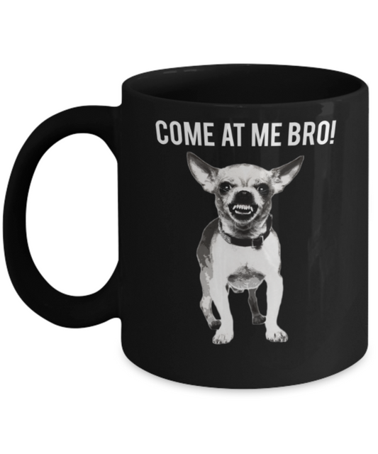 Gift gor dog lovers , Come at me bro - Black Coffee Mug Porcelain Tea Cup 11 oz - Great Gift