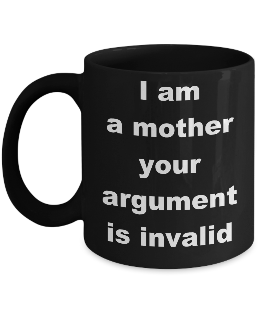 Mud pie mom coffee mug - I am a mother your argument is invalid - Black Porcelain Coffee Cup,Premium 11 oz Funny Mugs Black coffee cup Gifts Ideas