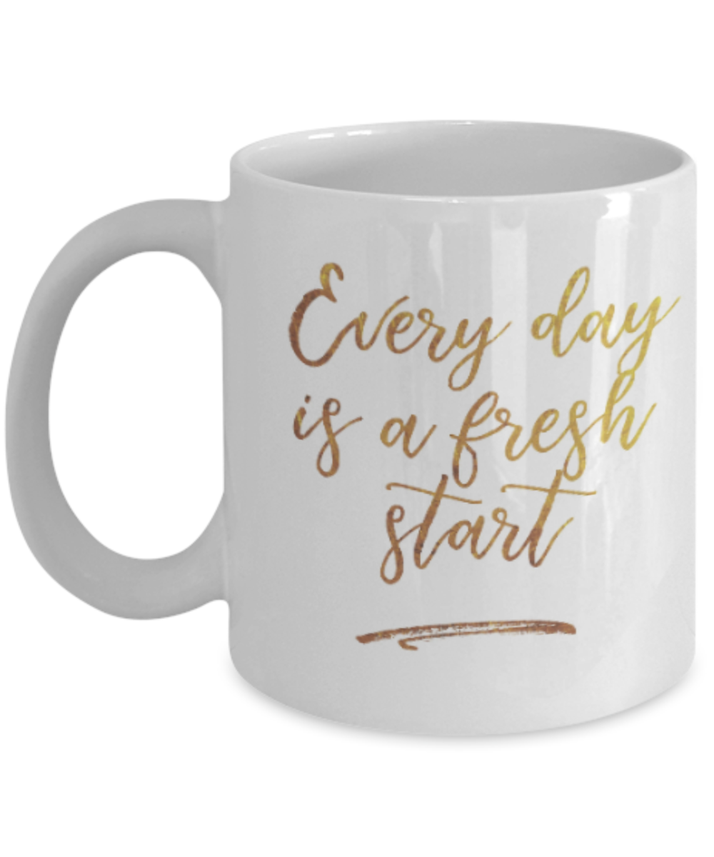 Get well mugs for women , Everyday is a fresh start - White Coffee Mug Tea Cup 11 oz Gift