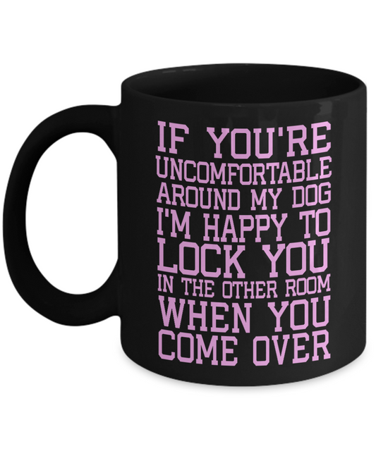 Dog Dad Coffee Mug, If You're Uncomfortable Around My Dog I'm Happy To Lock You In The Other Room- Black Porcelain Coffee Mug 11 Oz