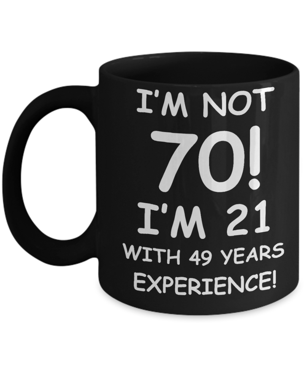 70th birthday mug gifts , I'm not 70, I'm 21 with 49 Years Experience - Black Coffee Mug Tea Cup 11 oz Gift