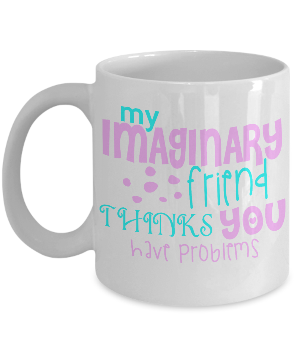 My Imaginary Friend Thinks You Have Problems-White Porcelain Coffee Mug 11 Oz Funny Quotes Coffee Mug