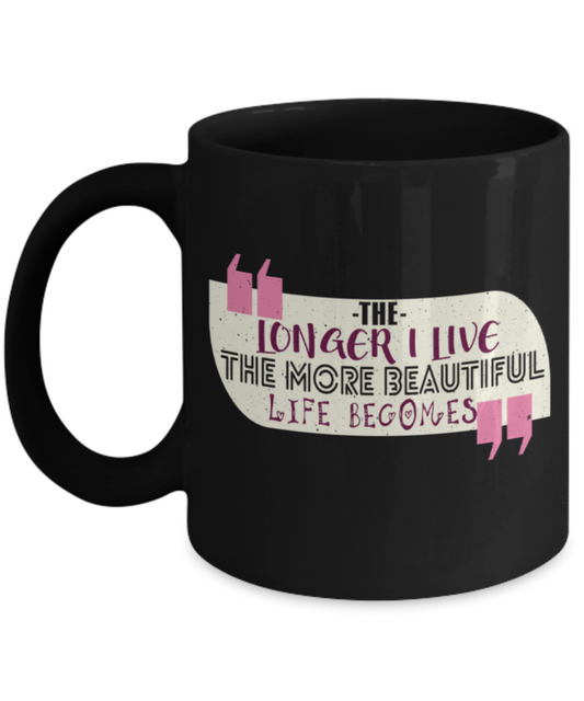 The longer I live The more beautiful life becomes - Funny Black Porcelain Coffee 11 oz