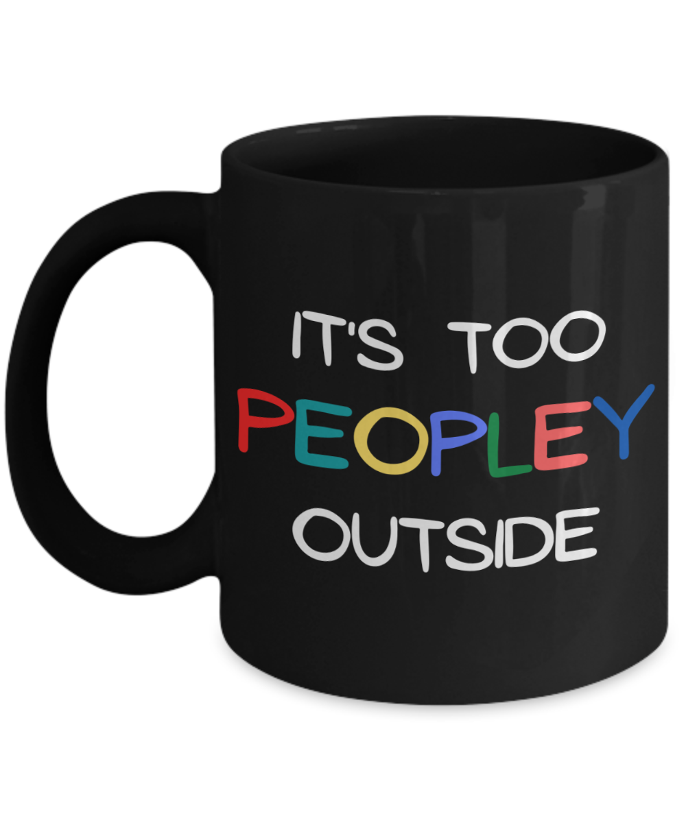 It's Too Peopley Outside Coffee Mug, Introvert Gift Coffee Mug, Introvert Birthday Gift Mug- 11 oz Black Ceramic Coffee Mug