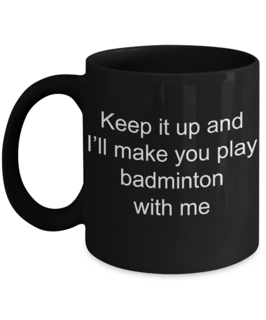 Badminton Lovers Mugs, Keep it up and I will make you play badminton with me - Funny Black Porcelain Coffee Mug Cute Ceramic Cup 11 oz