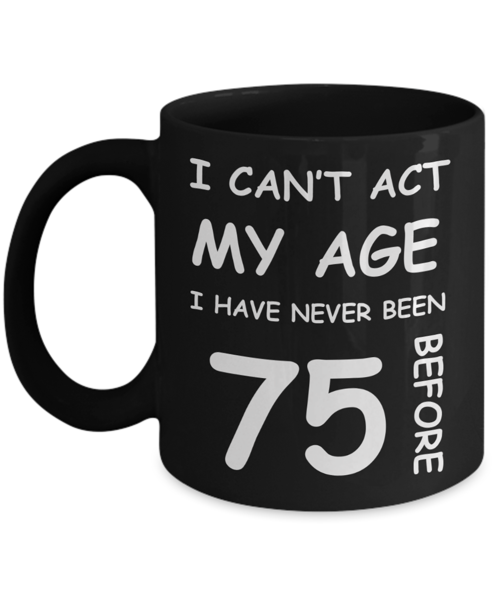75th Birthday Gift for Women & Men - I can't act my Age, I have never been 75 Before - Black Porcelain Coffee 11 oz for Ladies & Gents - Born In 1945