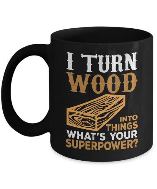 Woodworker Coffee Mug,I Turn Wood Into Things What Is Your Superpower-Black Porcelain Coffee Mug 11 oz for Woodworker,Carpenter, Lumberjack,dad,Son