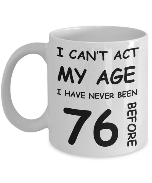 76th Birthday Gift for Women & Men - I can't act my Age, I have never been 76 Before - Funny White Porcelain Coffee 11 oz for Ladies & Gents - Born In 1944