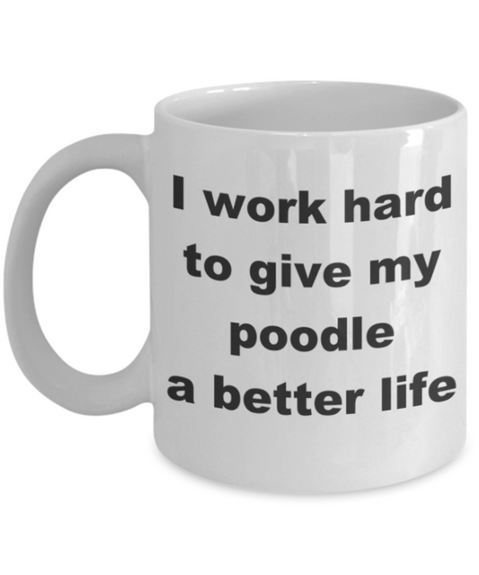 I work hard to give my poodle a better life - White Porcelain Coffee 11 oz