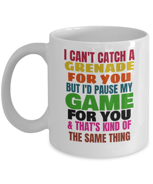 I can't catch a grenade for you but i'd pause my game for you & that's kind of the same thing Mug-White Coffee Mug 11 oz