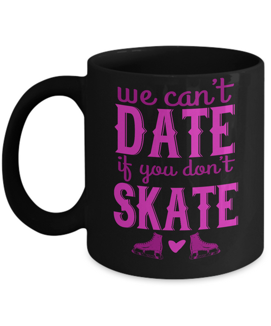 Skater Coffee Mug,We Can't Date If  You Don't Skate-Black Porcelain Coffee Mug 11 oz for Skater, Skating, Student , Coach, Son, Daughter, Dad