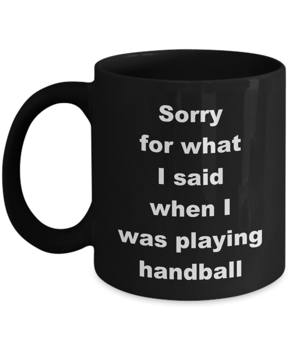 Handball Player Coffee Mug,Sorry for what I said when I was playing handball-Black Coffee Mug 11 oz
