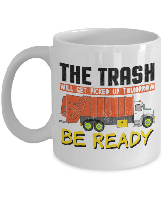 The trash will get picked up tomorrow Be ready - Funny White Porcelain Coffee 11 oz