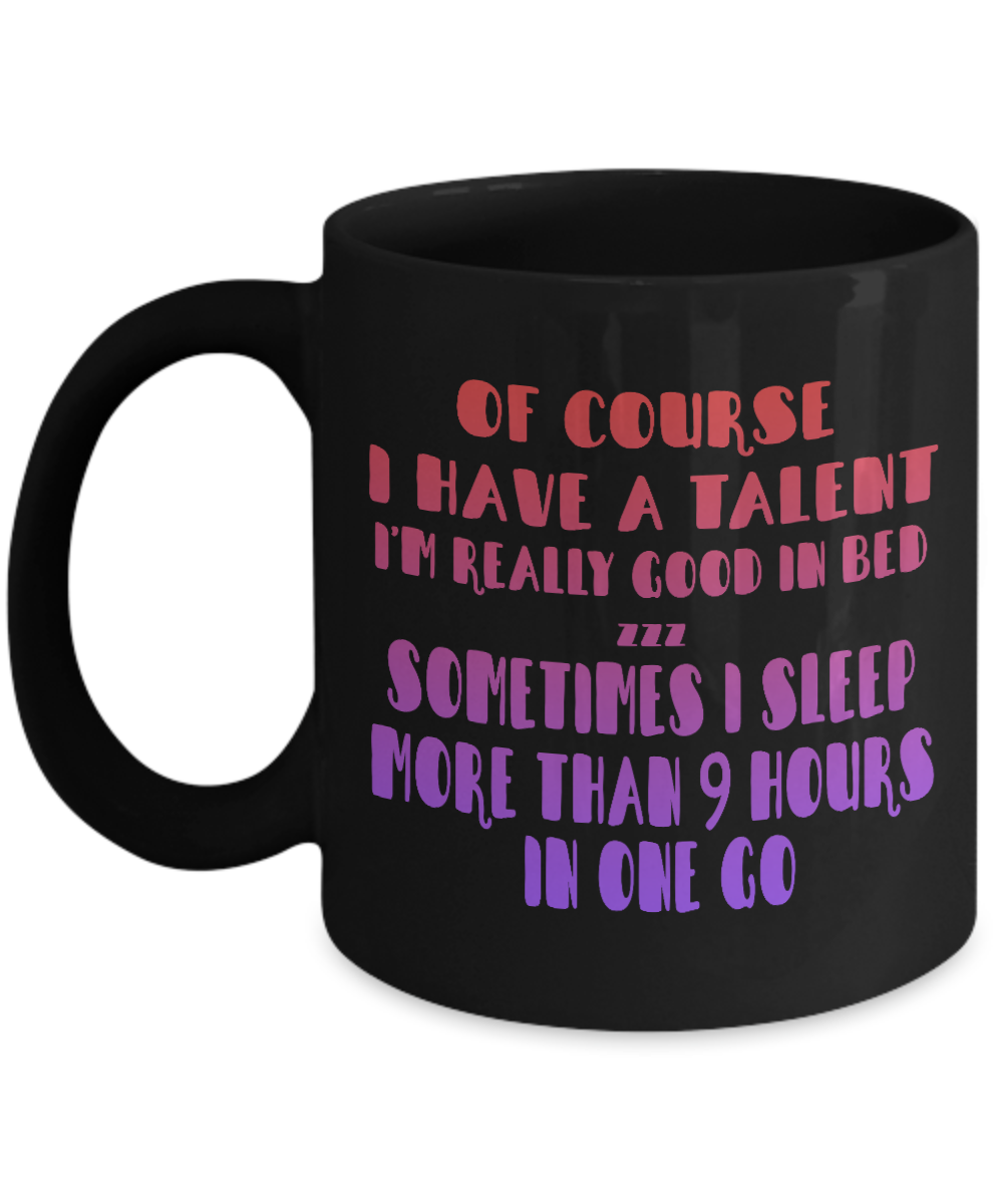 Of Course I Have A Talent I'm Really Good In Bed, I Sleep More Than 9 Hours In The Go- Black Porcelain Coffee Mug 11 Oz Funny Quotes Coffee Mug