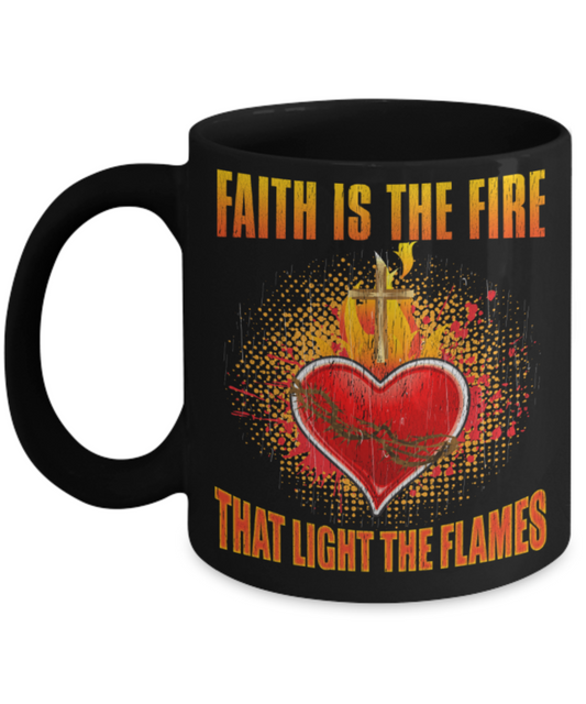 Faith is the fire That light the flames - Funny Black Porcelain Coffee 11 oz