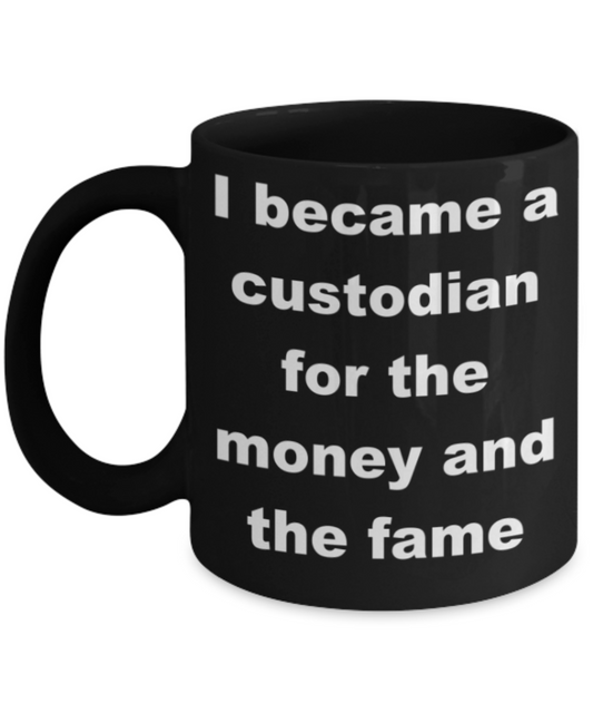 I became a custodian for the money and the fame - Black Porcelain Coffee 11 oz
