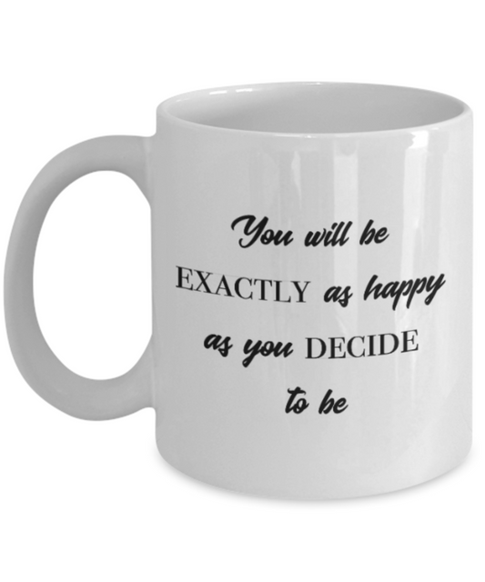 Positive mugs for women , You will be exactly as happy as you decide to be - White Coffee Mug Tea Cup 11 oz Gift