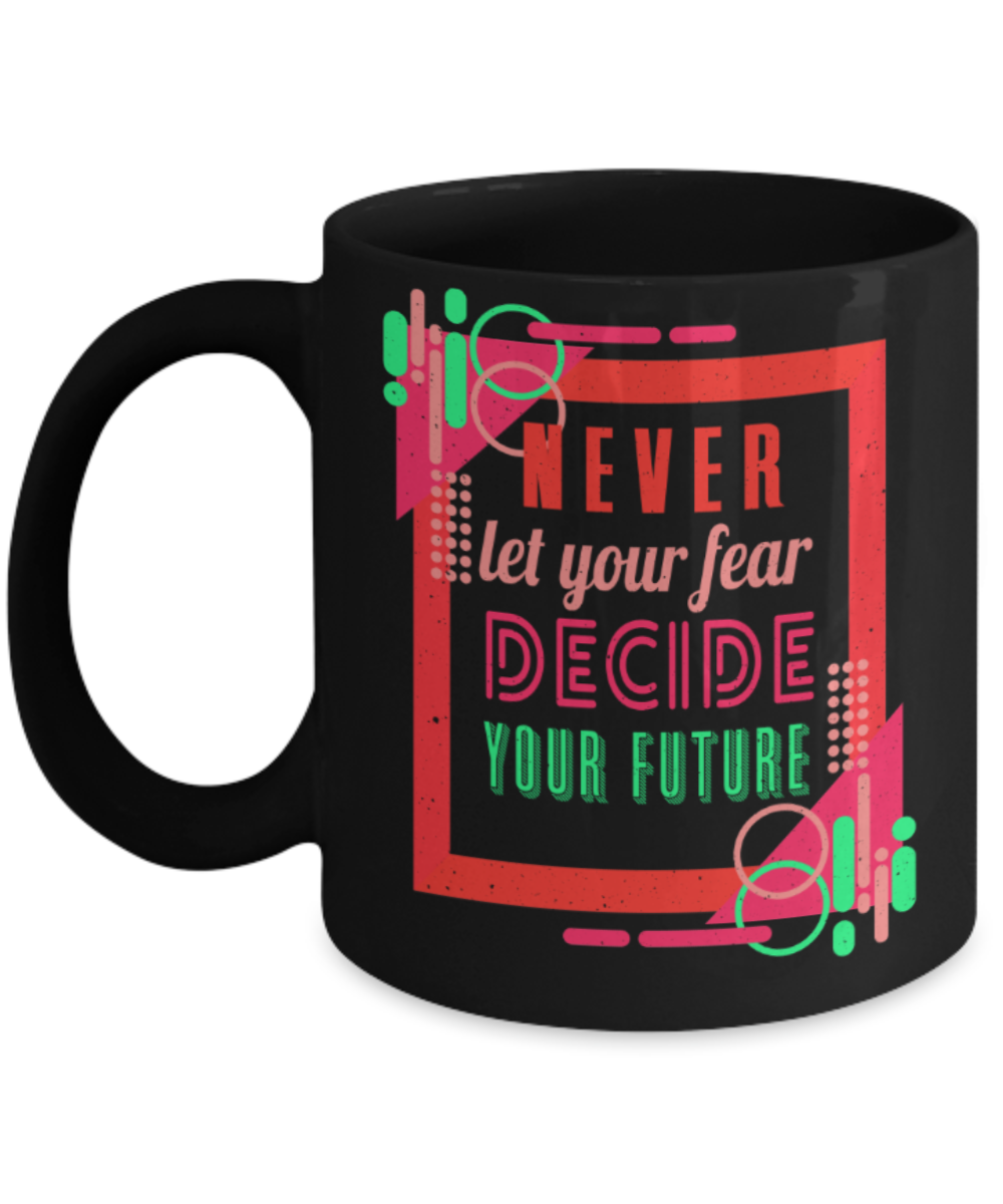 Success Lovers Mugs, Never let your fear decide the future - Funny Black Porcelain Coffee 11 oz