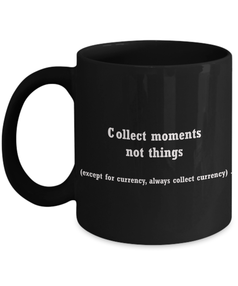 Currency collectors mug -Collect moments not things -Funny Christmas Black coffee mugs 11 oz