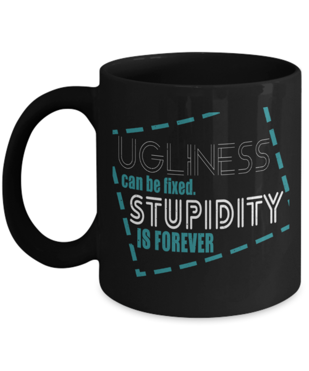 Ugliness can be fixed Stupidity is forever - Funny Black Porcelain Coffee 11 oz