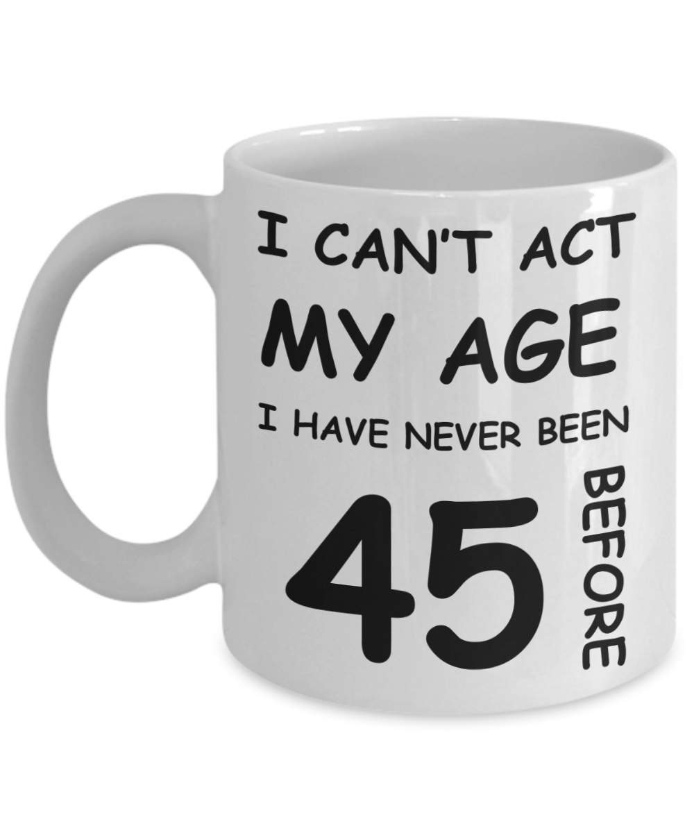 45th Birthday Gift for Women & Men - I can't act my Age, I have never been 45 Before - Funny White Porcelain Coffee 11 oz for Ladies & Gents - Born In 1975