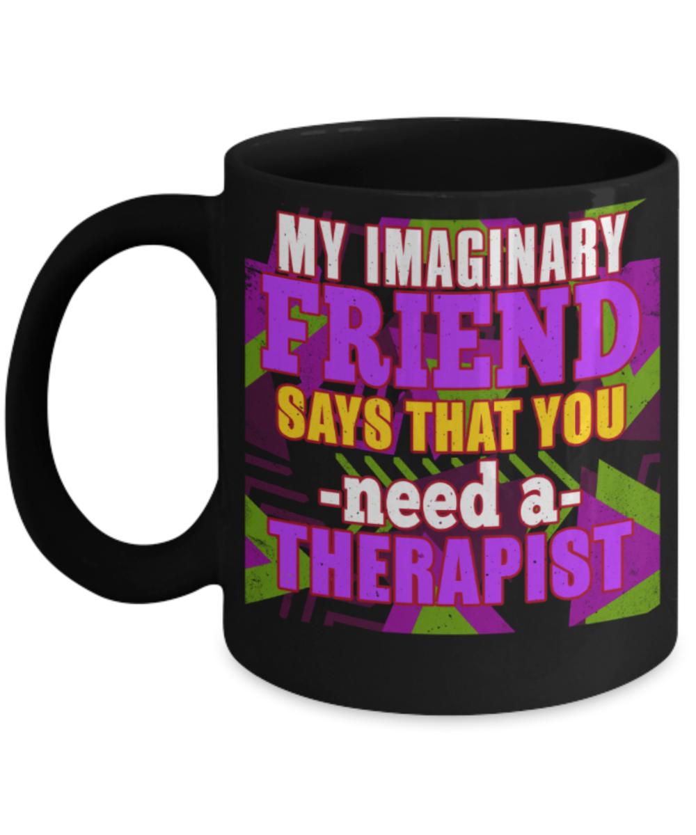 My imaginary friend says that you need a therapist - Funny Black Porcelain Coffee 11 oz