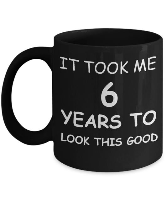 It took me 6 years to look this good - Black, Funny Mugs 11 Oz