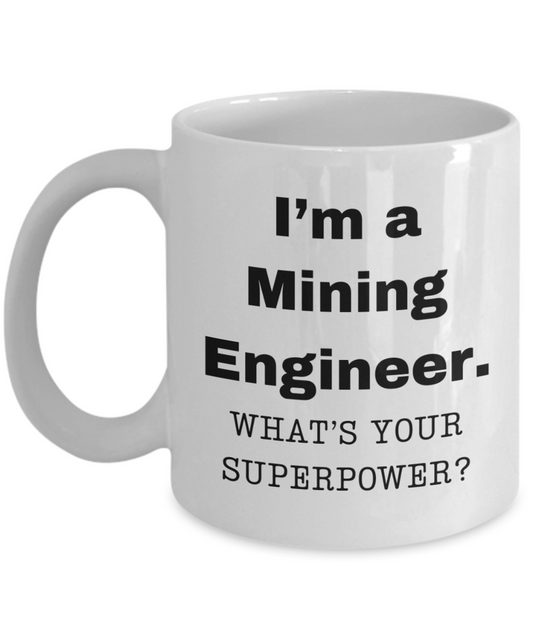 I am a Mining Engineer, what is your super power, Mining Engineer coffee mug, Birthday cup for Mining Engineer -11 oz White ceramic mug
