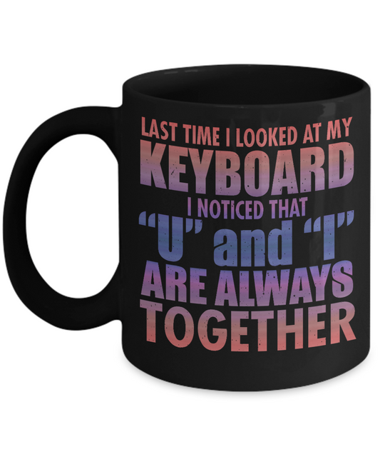 Last Time I Looked At My Keyboard I noticed That U And I Are Always Together- Black Porcelain Coffee Mug 11 Oz Funny Quotes Coffee Mug