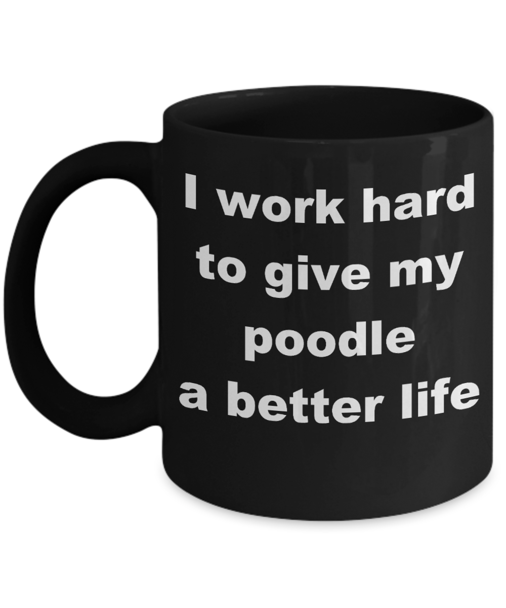 Poodle - I work hard to give my poodle a better life - Black Porcelain Coffee Cup,Premium 11 oz Funny Mugs Black coffee cup Gifts Ideas