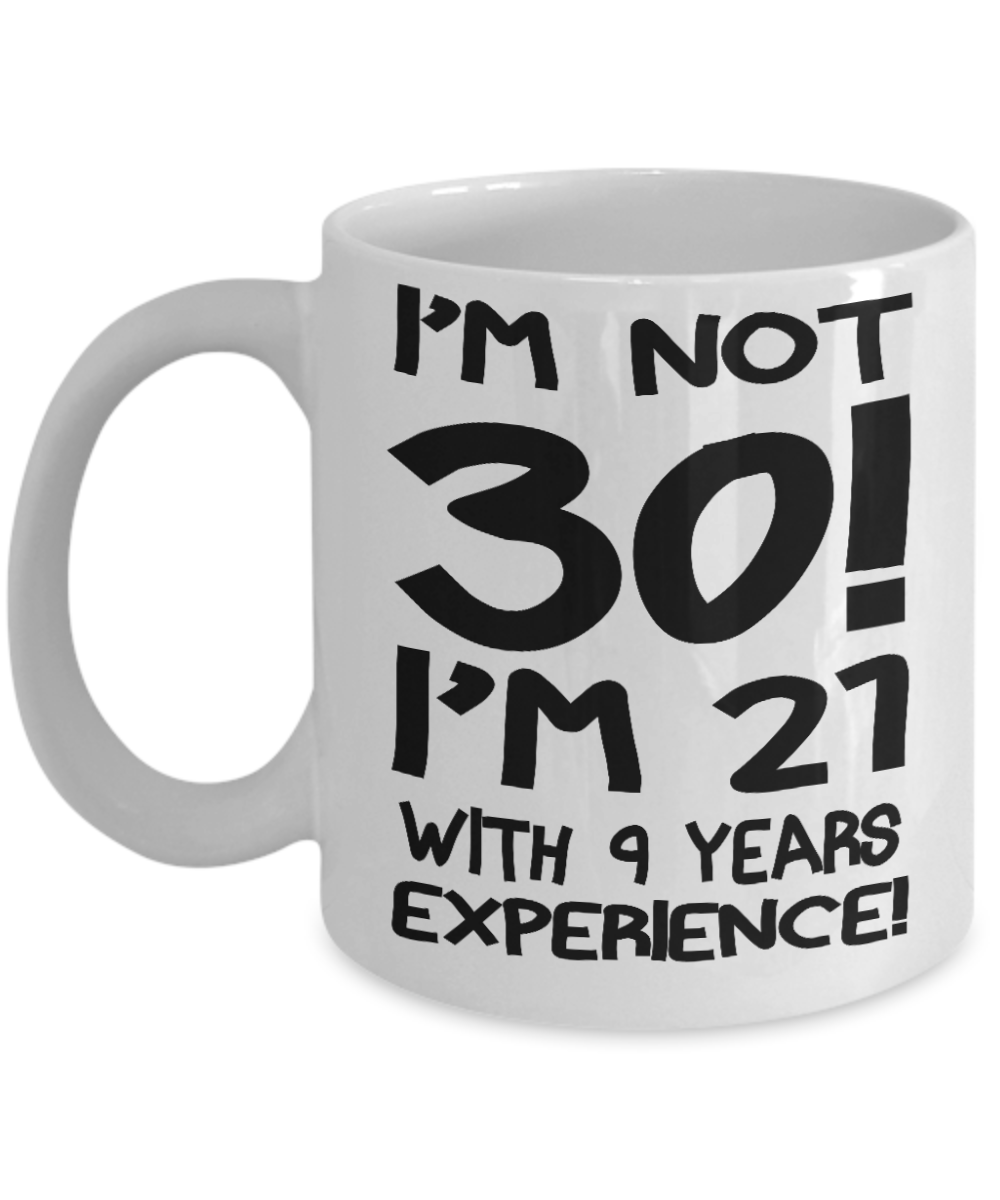 30th Birthday Gift Coffee mug, I Am Not 30 I Am 21 With 9 Years Experience-White Porcelain Coffee Mug 11 oz