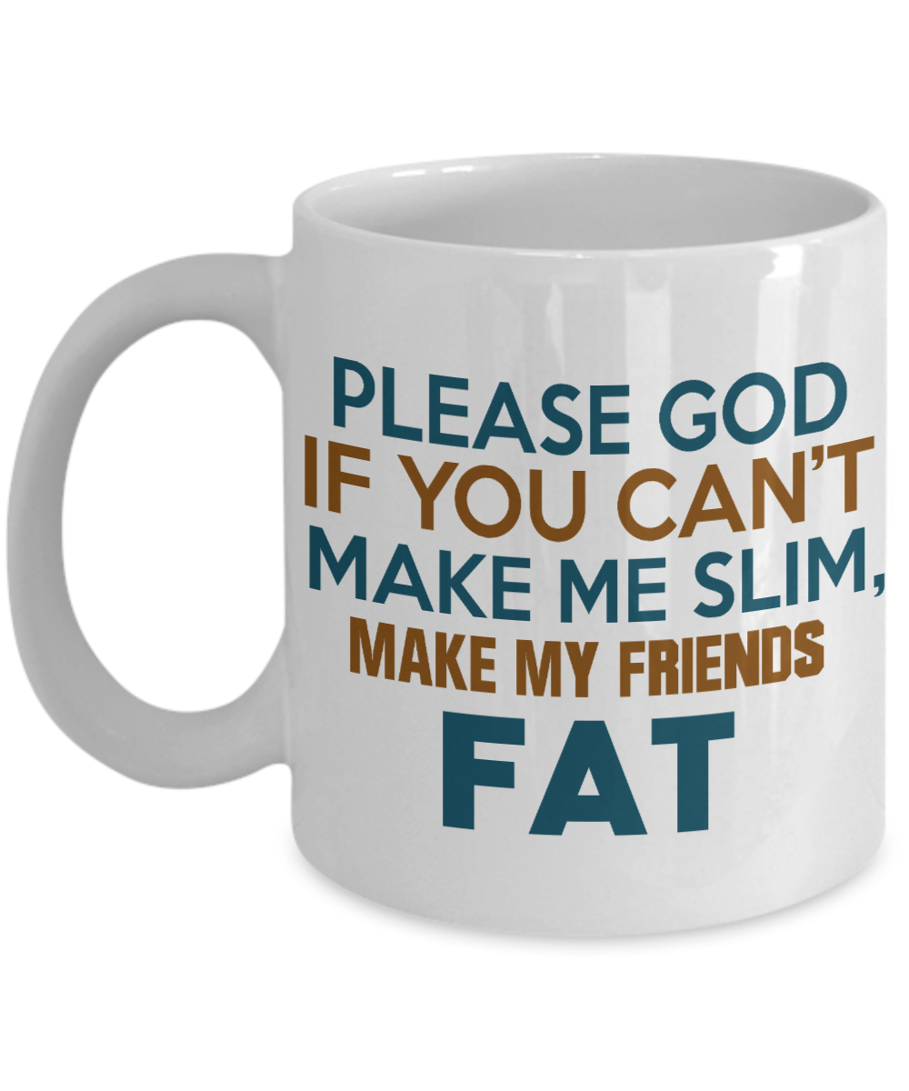 Please God If You Can't Make Me Slim Make My Friends Fat -White Porcelain Coffee Mug 11 Oz Funny Quotes Coffee Mug