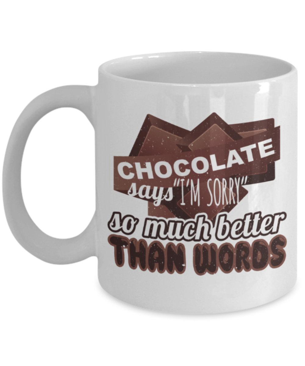 Chocolate Lovers Mugs, Chocolate says I'm sorry so much better than words - Funny White Porcelain Coffee 11 oz