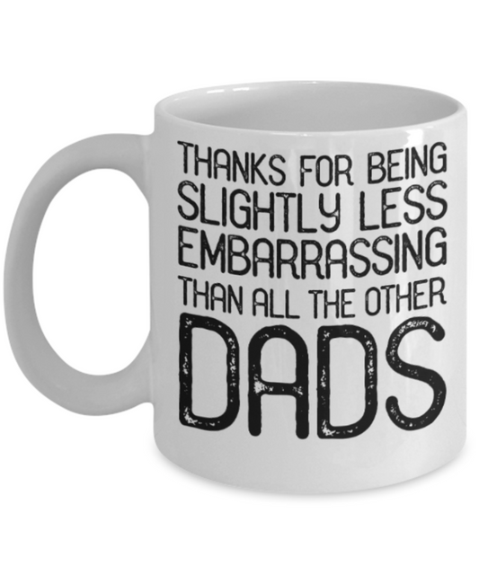 Dads gift mugs, Thanks for being slightly less embarrassing than all other Dads - Funny White Porcelain Coffee Mug Cute Ceramic Cup 11 oz