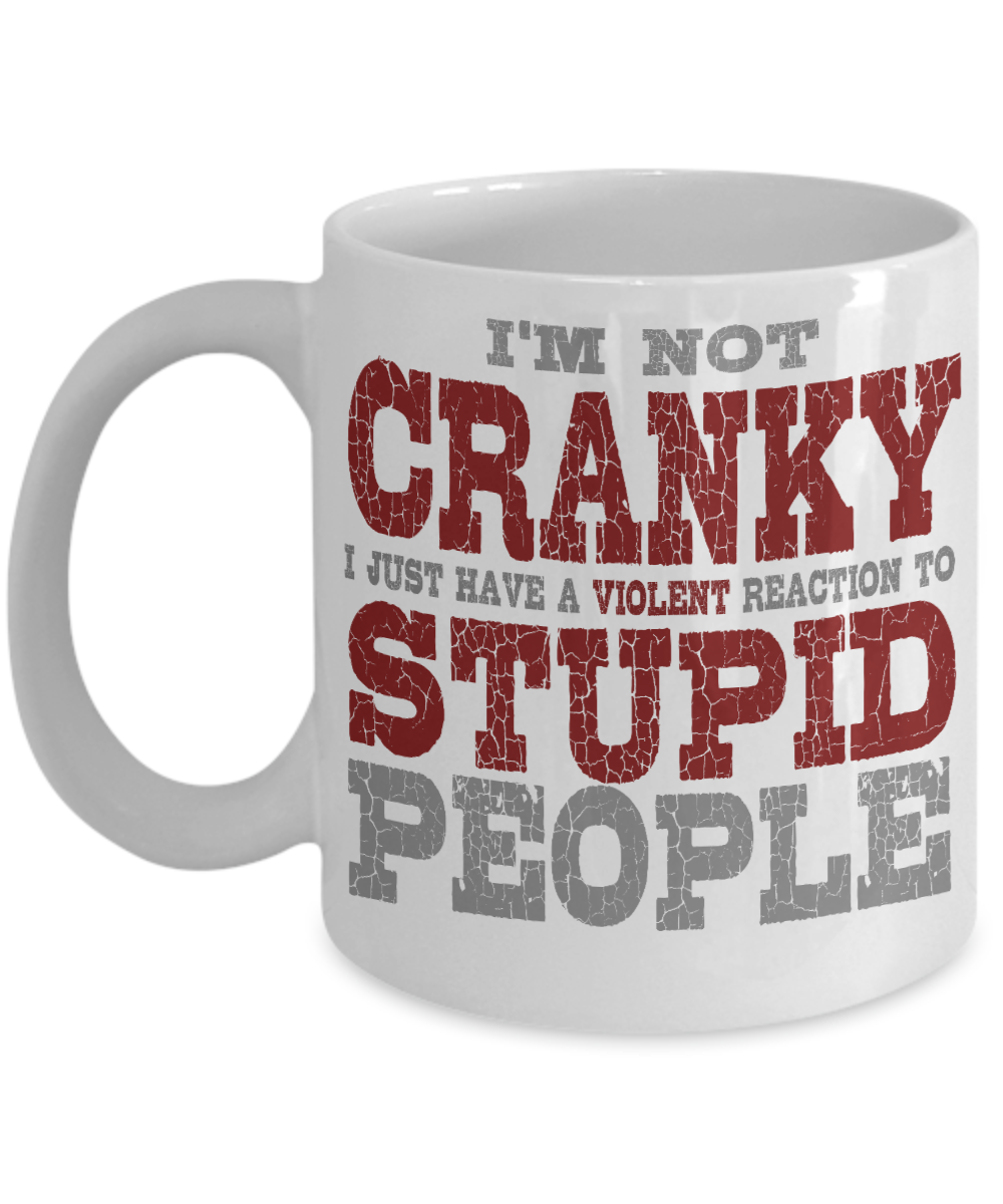 I'm Not Cranky I Just Have A Violent Reaction To Stupid People-White Porcelain Coffee Mug 11 Oz Funny Quotes Coffee Mug