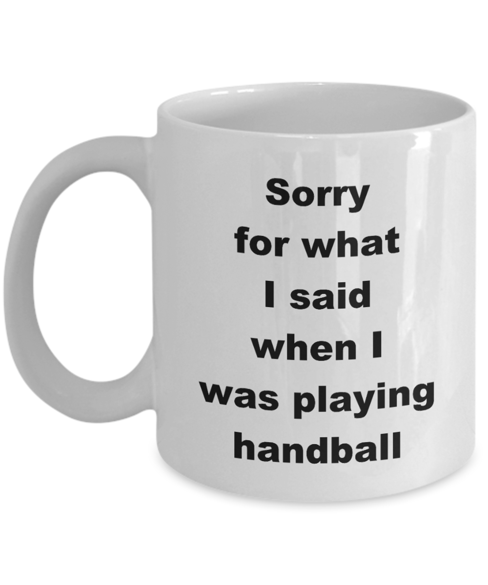 Handball Player Coffee Mug,Sorry for what I said when I was playing handball -White Coffee Mug 11 oz
