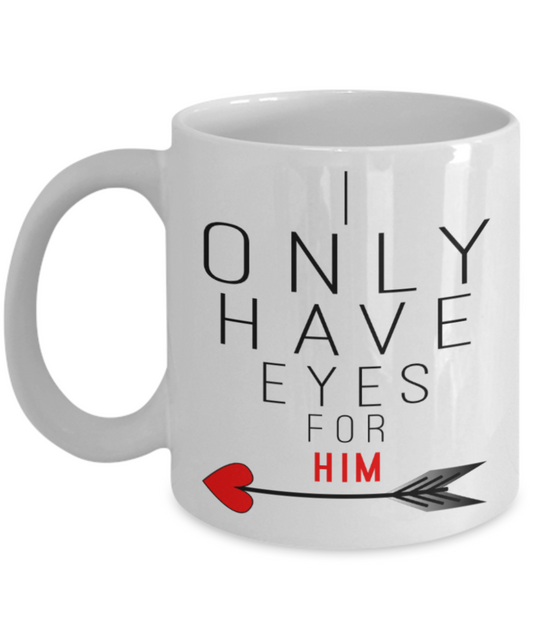 Valentines day gifts girlfriend - I only have eyes for Him - Funny White Porcelain Coffee Mug Cute Ceramic Cup 11 oz