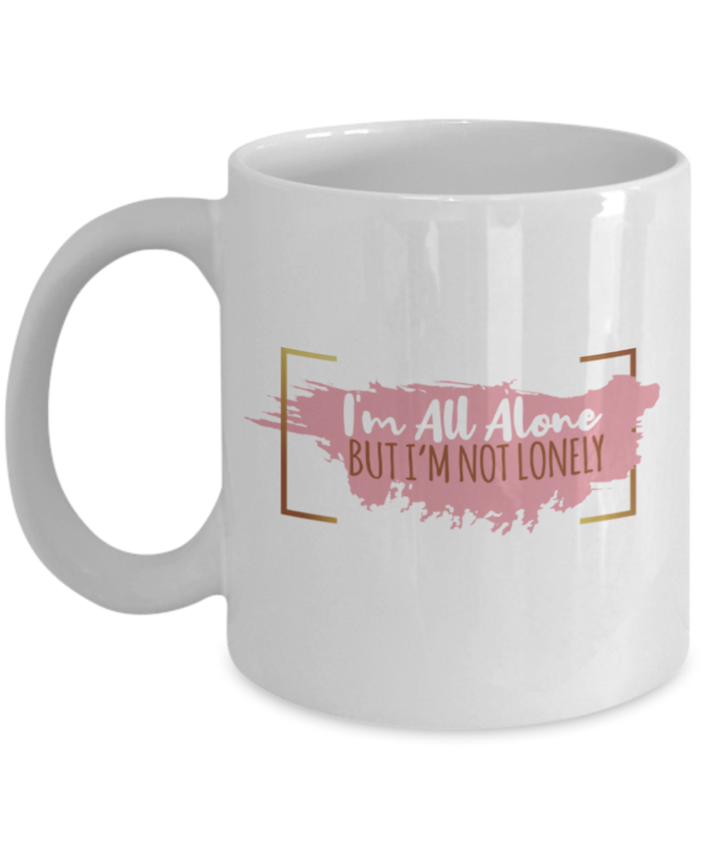I'm all alone But I'm not lonely - Funny White Porcelain Coffee 11 oz