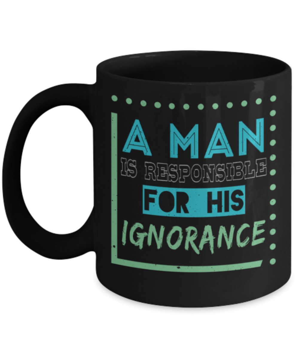 A man is responsible for his ignorance - Funny Black Porcelain Coffee 11 oz