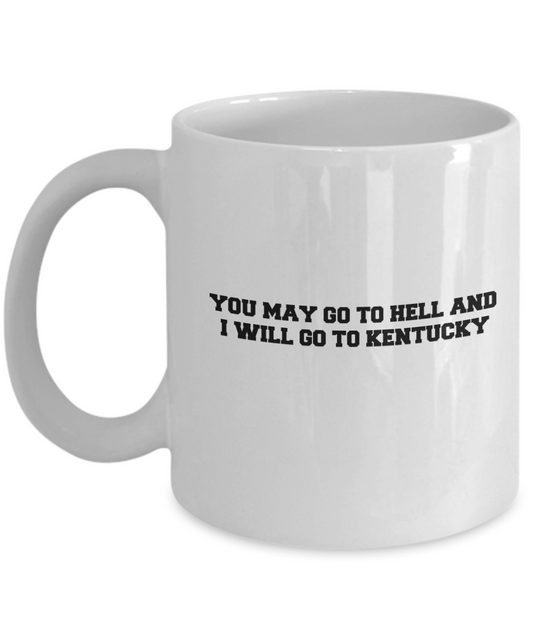 You may go to Hell and I will go to Kentucky coffee mugs - Funny White coffee mugs 11 oz