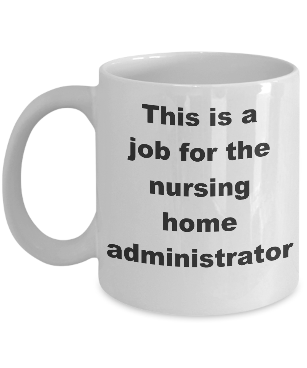 Nursing home administrator coffee mug - This is a job for the nursing home administrator - White Porcelain Coffee Cup,Premium 11 oz Funny Mugs White coffee cup Gifts Ideas